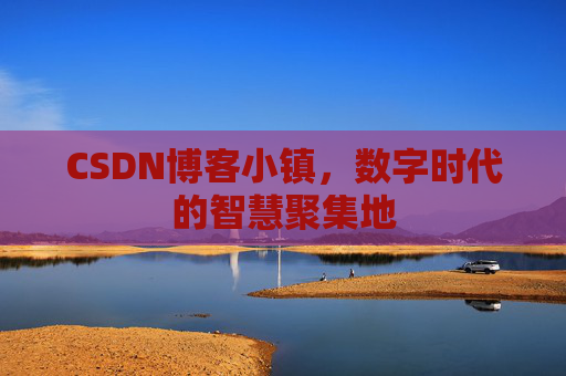 CSDN博客小镇,数字时代的智慧聚集地 CSDN博客小镇,数字时代的智慧聚集地